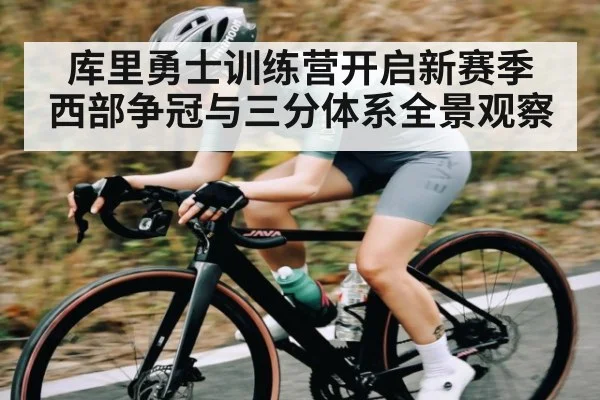 库里勇士训练营开启新赛季 西部争冠与三分体系全景观察