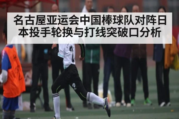 名古屋亚运会中国棒球队对阵日本投手轮换与打线突破口分析