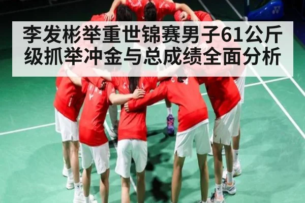李发彬举重世锦赛男子61公斤级抓举冲金与总成绩全面分析