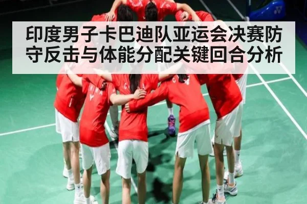 印度男子卡巴迪队亚运会决赛防守反击与体能分配关键回合分析