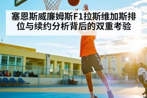 塞恩斯威廉姆斯F1拉斯维加斯排位与续约分析背后的双重考验